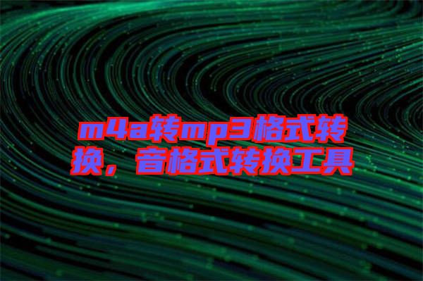 m4a轉(zhuǎn)mp3格式轉(zhuǎn)換，音格式轉(zhuǎn)換工具