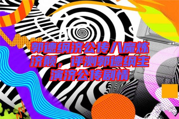 郭德綱濟公傳八魔煉濟顛，評測郭德綱主演濟公傳劇情