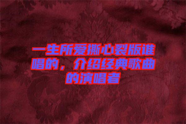 一生所愛撕心裂版誰唱的，介紹經(jīng)典歌曲的演唱者