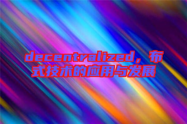 decentralized，布式技術(shù)的應(yīng)用與發(fā)展