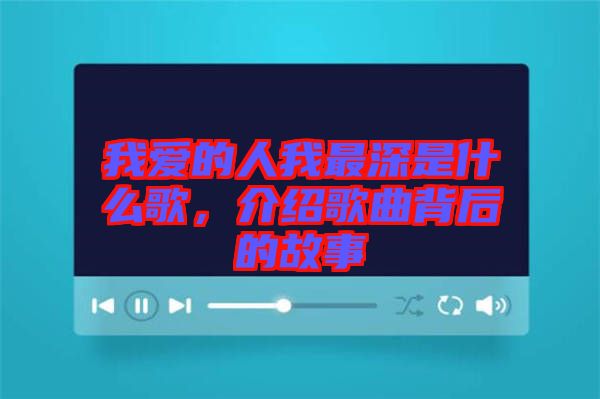 我愛的人我最深是什么歌，介紹歌曲背后的故事