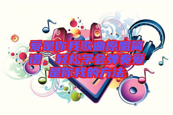 愛是你我歌曲原唱簡譜，輕松學(xué)會彈奏愛是你我的方法