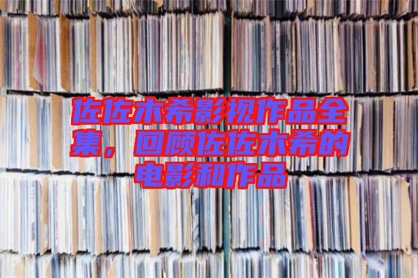 佐佐木希影視作品全集，回顧佐佐木希的電影和作品