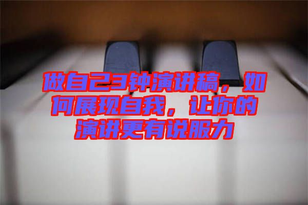 做自己3鐘演講稿，如何展現(xiàn)自我，讓你的演講更有說服力