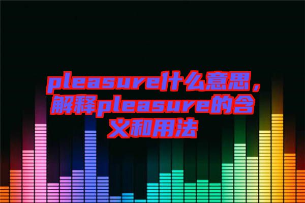 pleasure什么意思，解釋pleasure的含義和用法