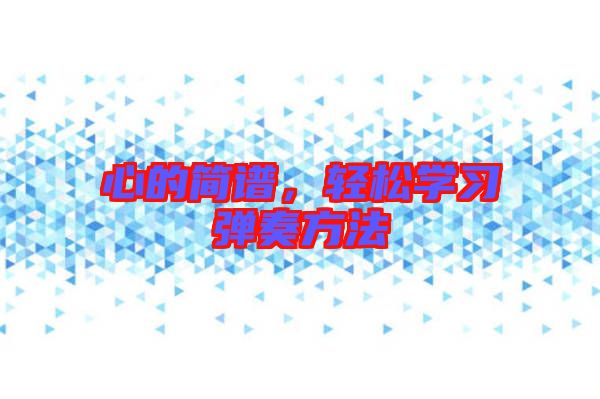 心的簡譜，輕松學(xué)習(xí)彈奏方法