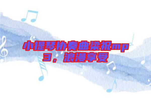 小提琴協(xié)奏曲梁祝mp3，浪漫享受