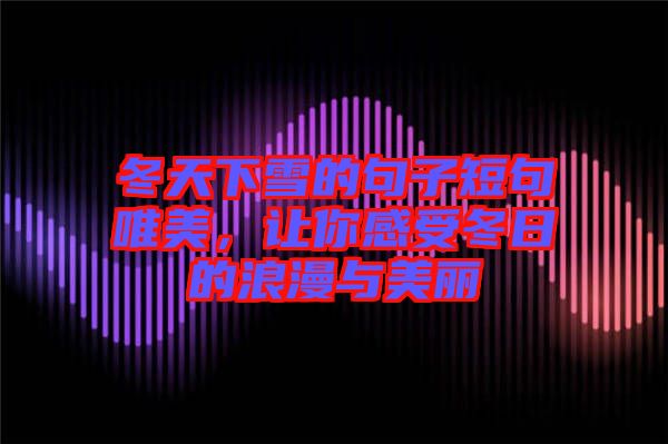 冬天下雪的句子短句唯美，讓你感受冬日的浪漫與美麗
