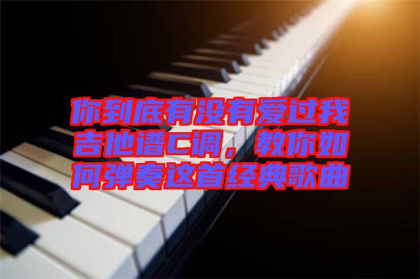 你到底有沒有愛過我吉他譜C調，教你如何彈奏這首經(jīng)典歌曲
