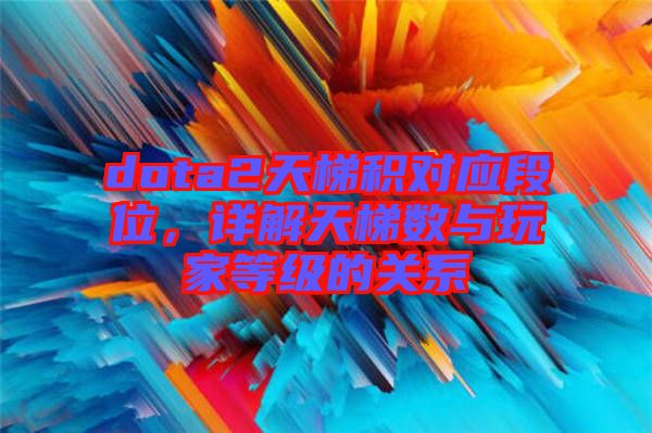 dota2天梯積對(duì)應(yīng)段位，詳解天梯數(shù)與玩家等級(jí)的關(guān)系