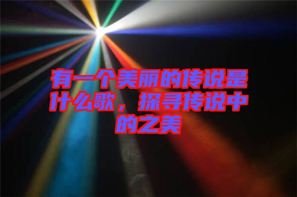 有一個(gè)美麗的傳說(shuō)是什么歌，探尋傳說(shuō)中的之美
