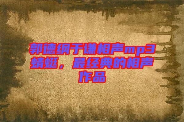 郭德綱于謙相聲mp3蜻蜓，最經(jīng)典的相聲作品