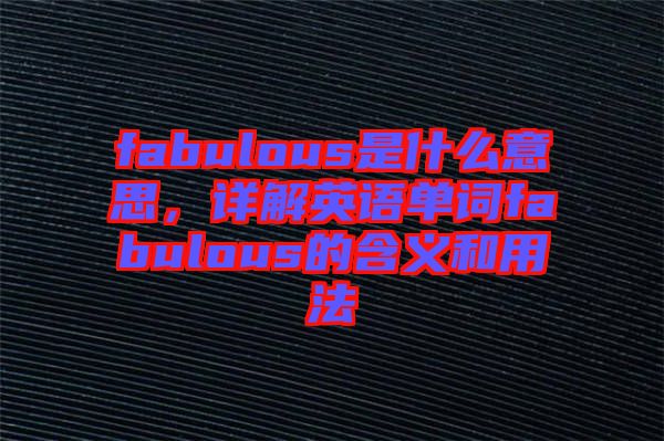 fabulous是什么意思，詳解英語單詞fabulous的含義和用法
