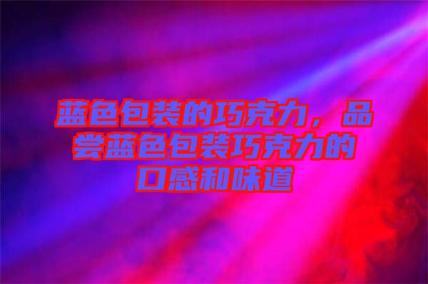 藍(lán)色包裝的巧克力，品嘗藍(lán)色包裝巧克力的口感和味道