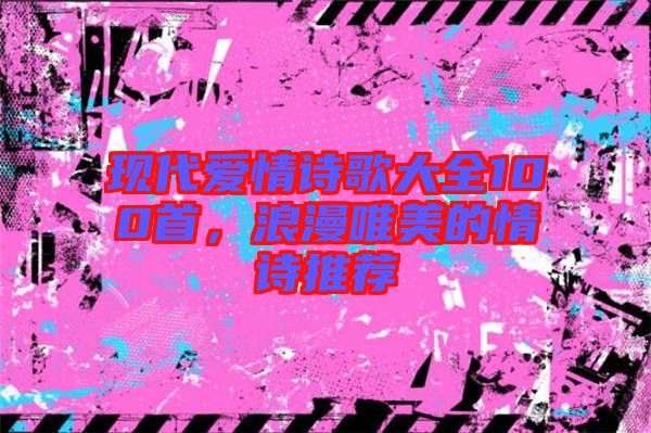 現(xiàn)代愛情詩歌大全100首，浪漫唯美的情詩推薦