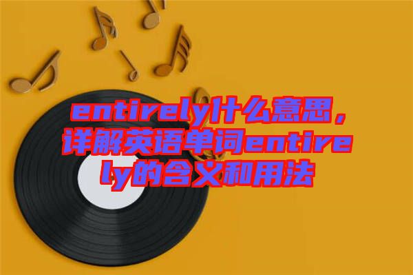 entirely什么意思，詳解英語單詞entirely的含義和用法
