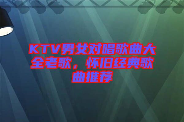 KTV男女對唱歌曲大全老歌，懷舊經(jīng)典歌曲推薦