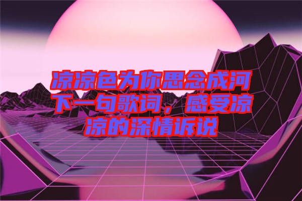 涼涼色為你思念成河下一句歌詞，感受涼涼的深情訴說
