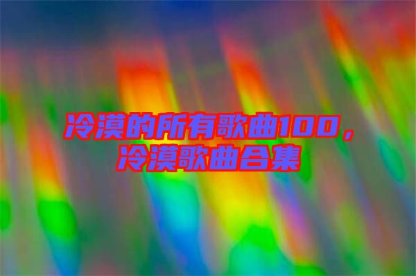 冷漠的所有歌曲100，冷漠歌曲合集