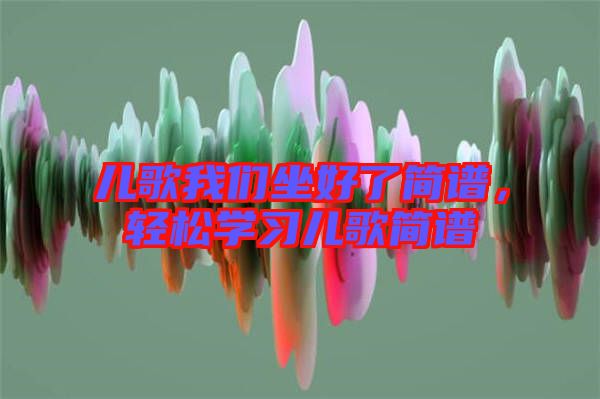 兒歌我們坐好了簡(jiǎn)譜，輕松學(xué)習(xí)兒歌簡(jiǎn)譜
