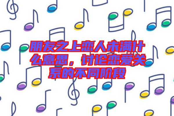 朋友之上戀人未滿什么意思，討論戀愛(ài)關(guān)系的不同階段