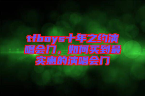 tfboys十年之約演唱會門，如何買到最實惠的演唱會門