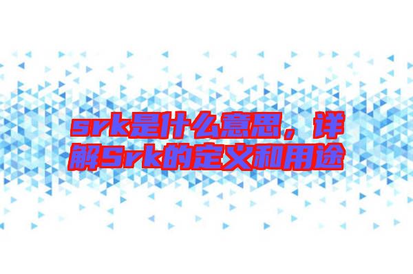 srk是什么意思，詳解Srk的定義和用途
