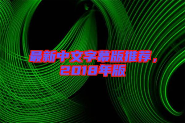 最新中文字幕版推薦，2018年版