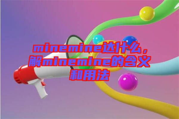 minemine達什么，解minemine的含義和用法