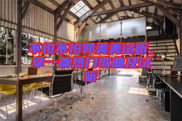 不怕不怕郭美美試聽，享一首熱門歌曲及試聽