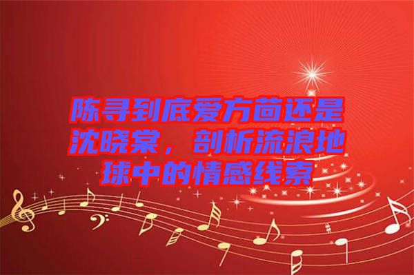 陳尋到底愛方茴還是沈曉棠，剖析流浪地球中的情感線索