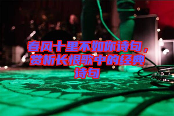 春風十里不如你詩句，賞析長恨歌中的經(jīng)典詩句