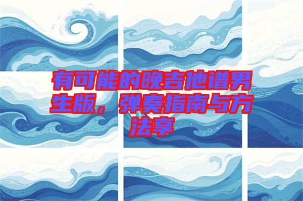 有可能的晚吉他譜男生版，彈奏指南與方法享