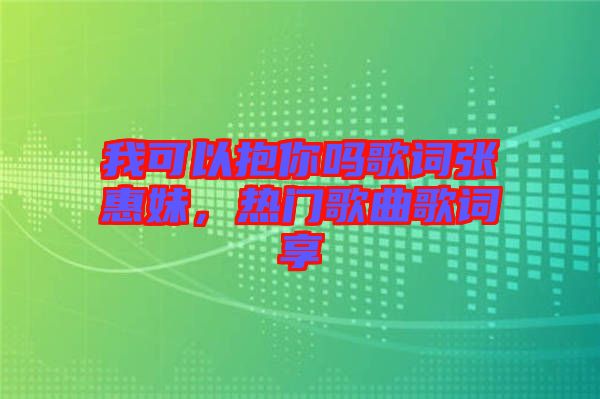 我可以抱你嗎歌詞張惠妹，熱門歌曲歌詞享