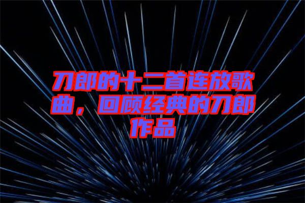 刀郎的十二首連放歌曲，回顧經(jīng)典的刀郎作品