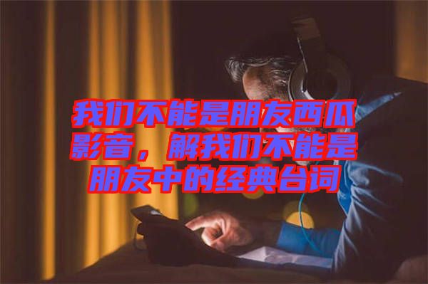 我們不能是朋友西瓜影音，解我們不能是朋友中的經(jīng)典臺詞