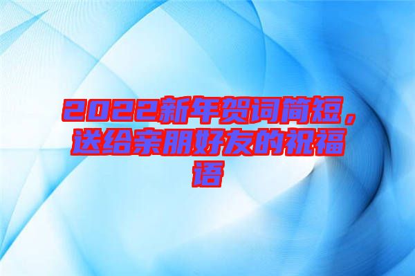 2022新年賀詞簡短，送給親朋好友的祝福語