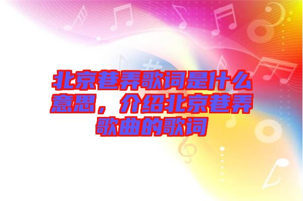 北京巷弄歌詞是什么意思，介紹北京巷弄歌曲的歌詞
