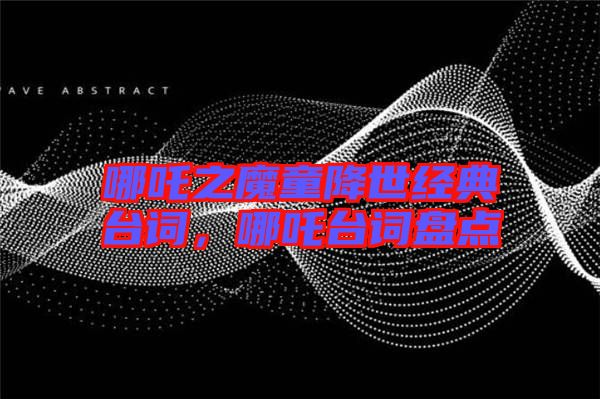 哪吒之魔童降世經(jīng)典臺詞，哪吒臺詞盤點(diǎn)