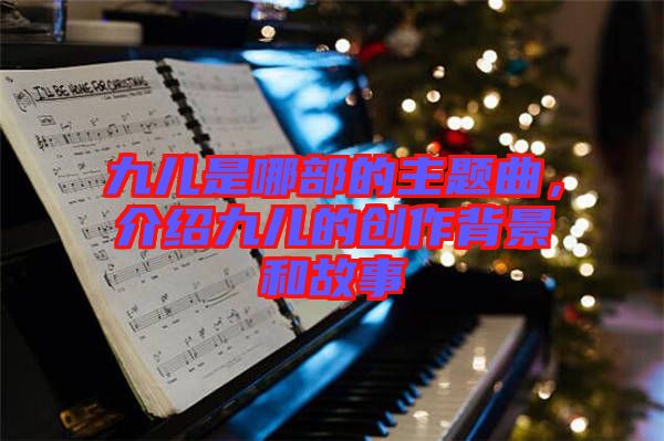 九兒是哪部的主題曲，介紹九兒的創(chuàng)作背景和故事