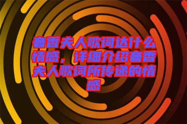 奢香夫人歌詞達(dá)什么情感，詳細(xì)介紹奢香夫人歌詞所傳遞的情感