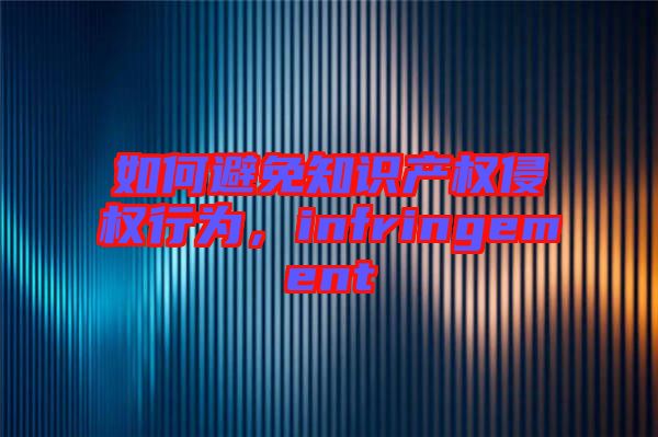 如何避免知識產(chǎn)權(quán)侵權(quán)行為，infringement