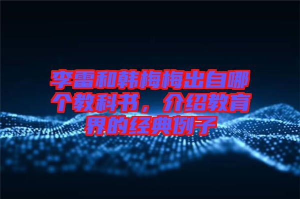 李雷和韓梅梅出自哪個(gè)教科書，介紹教育界的經(jīng)典例子