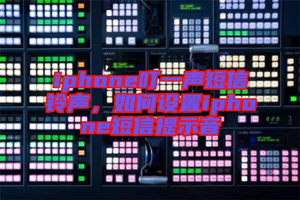 iphone叮一聲短信鈴聲，如何設(shè)置iphone短信提示音