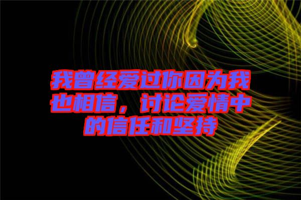 我曾經愛過你因為我也相信，討論愛情中的信任和堅持