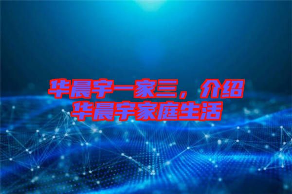 華晨宇一家三，介紹華晨宇家庭生活