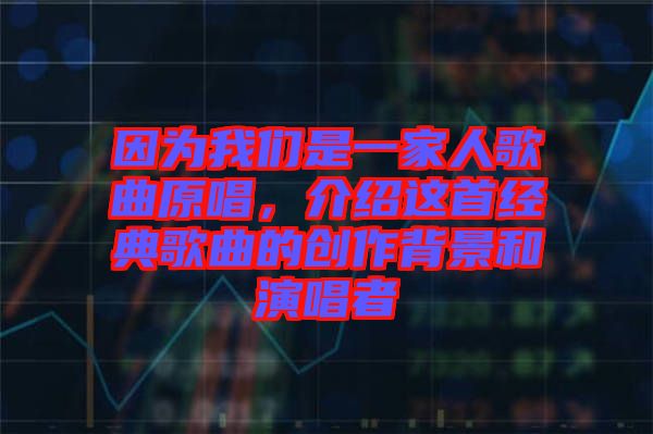因為我們是一家人歌曲原唱，介紹這首經(jīng)典歌曲的創(chuàng)作背景和演唱者