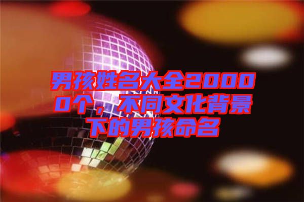 男孩姓名大全20000個，不同文化背景下的男孩命名