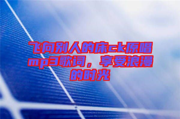 飛向別人的床ck原唱mp3歌詞，享受浪漫的時光