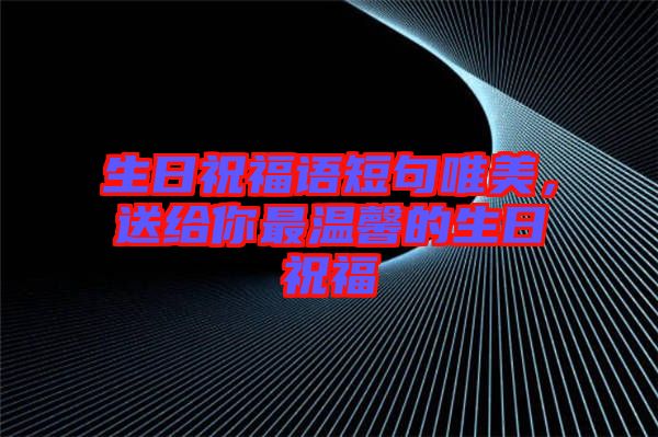 生日祝福語(yǔ)短句唯美，送給你最溫馨的生日祝福